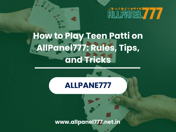 How to Play Teen Patti on AllPanel777 Rules, Tips, and Tricks